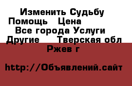 Изменить Судьбу, Помощь › Цена ­ 15 000 - Все города Услуги » Другие   . Тверская обл.,Ржев г.